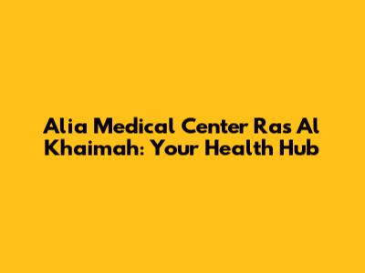 Alia Medical Center Ras Al Khaimah: Your Health Hub
