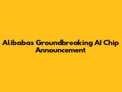 Alibaba's Groundbreaking AI Chip Announcement