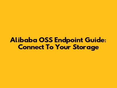 Alibaba OSS Endpoint Guide: Connect To Your Storage