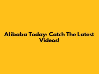 Alibaba Today: Catch The Latest Videos!