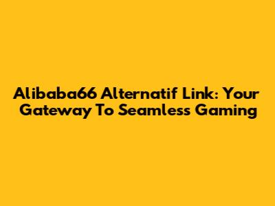 Alibaba66 Alternatif Link: Your Gateway To Seamless Gaming