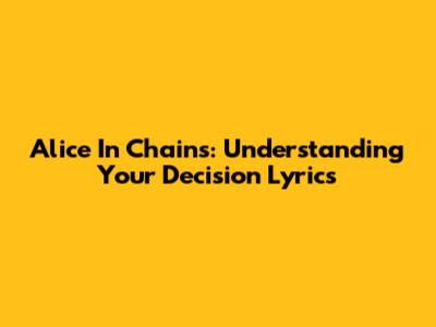Alice In Chains: Understanding "Your Decision" Lyrics