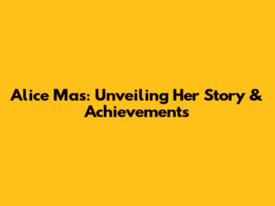 Alice Mas: Unveiling Her Story & Achievements