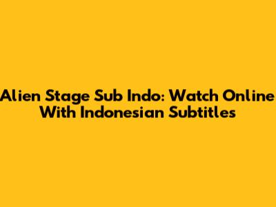 Alien Stage Sub Indo: Watch Online With Indonesian Subtitles