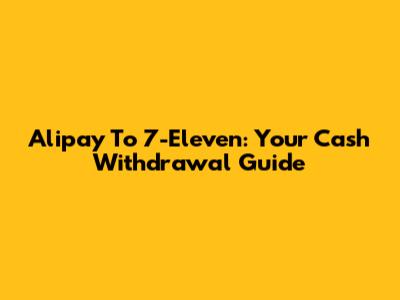 Alipay To 7-Eleven: Your Cash Withdrawal Guide