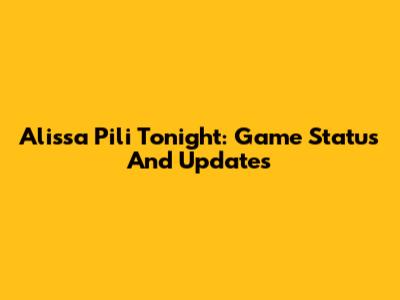 Alissa Pili Tonight: Game Status And Updates