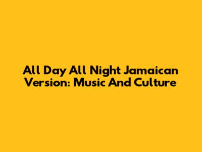 All Day All Night Jamaican Version: Music And Culture