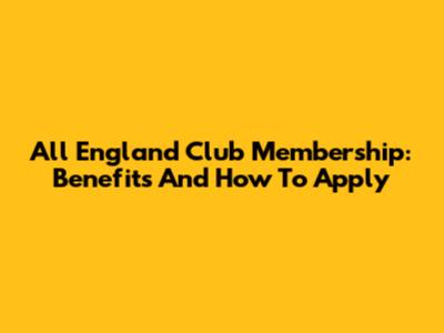 All England Club Membership: Benefits And How To Apply