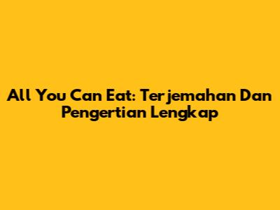All You Can Eat: Terjemahan Dan Pengertian Lengkap