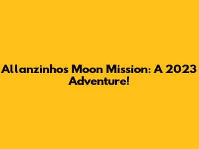 Allanzinho's Moon Mission: A 2023 Adventure!