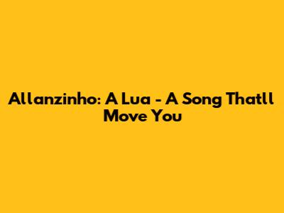 Allanzinho: A Lua - A Song That'll Move You