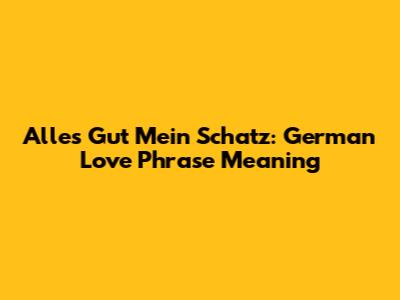 Alles Gut Mein Schatz: German Love Phrase Meaning