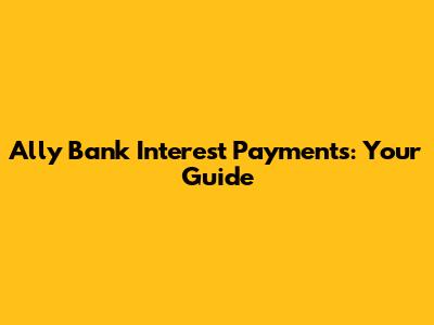 Ally Bank Interest Payments: Your Guide