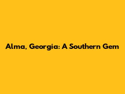 Alma, Georgia: A Southern Gem