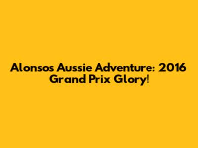 Alonso's Aussie Adventure: 2016 Grand Prix Glory!