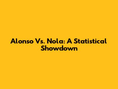 Alonso Vs. Nola: A Statistical Showdown
