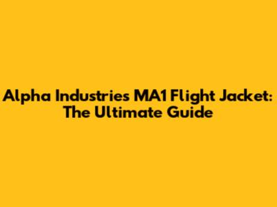 Alpha Industries MA1 Flight Jacket: The Ultimate Guide