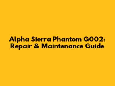 Alpha Sierra Phantom G002: Repair & Maintenance Guide