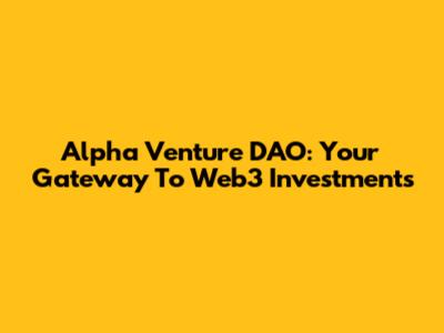 Alpha Venture DAO: Your Gateway To Web3 Investments