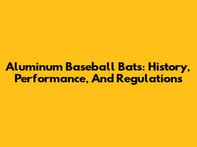 Aluminum Baseball Bats: History, Performance, And Regulations