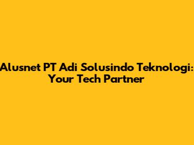 Alusnet PT Adi Solusindo Teknologi: Your Tech Partner