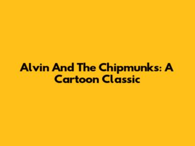 Alvin And The Chipmunks: A Cartoon Classic