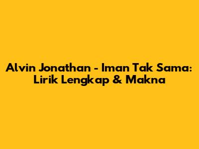 Alvin Jonathan - Iman Tak Sama: Lirik Lengkap & Makna
