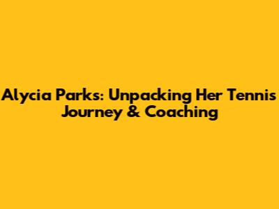 Alycia Parks: Unpacking Her Tennis Journey & Coaching