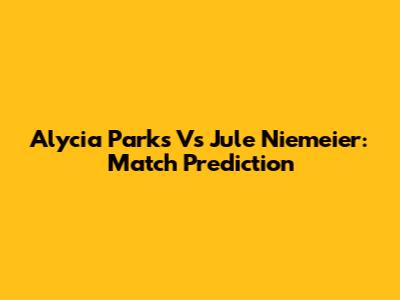 Alycia Parks Vs Jule Niemeier: Match Prediction