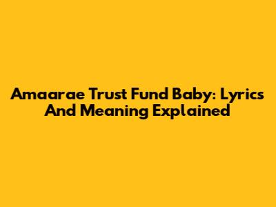Amaarae Trust Fund Baby: Lyrics And Meaning Explained