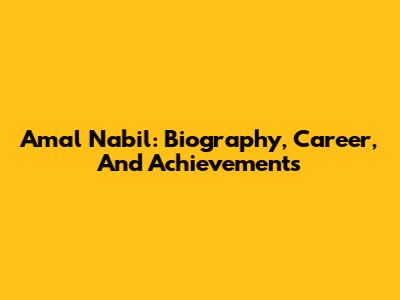 Amal Nabil: Biography, Career, And Achievements