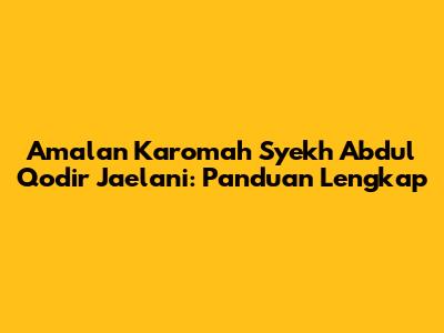 Amalan Karomah Syekh Abdul Qodir Jaelani: Panduan Lengkap