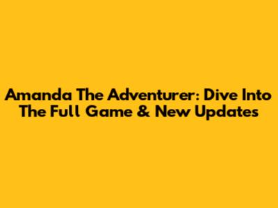 Amanda The Adventurer: Dive Into The Full Game & New Updates