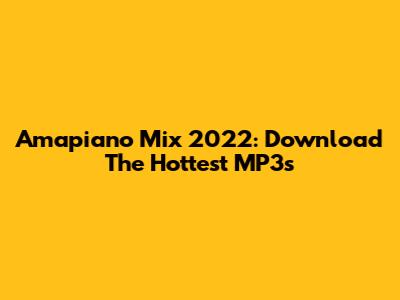 Amapiano Mix 2022: Download The Hottest MP3s