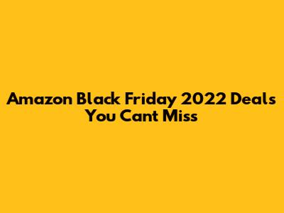 Amazon Black Friday 2022 Deals You Can't Miss