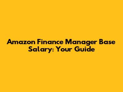 Amazon Finance Manager Base Salary: Your Guide