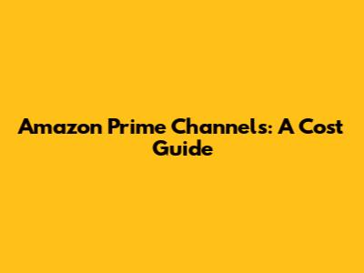 Amazon Prime Channels: A Cost Guide