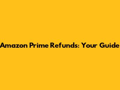 Amazon Prime Refunds: Your Guide
