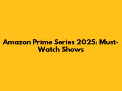 Amazon Prime Series 2025: Must-Watch Shows