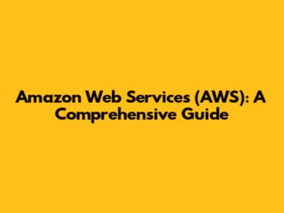 Amazon Web Services (AWS): A Comprehensive Guide
