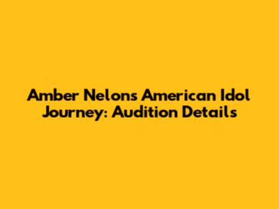 Amber Nelon's American Idol Journey: Audition Details
