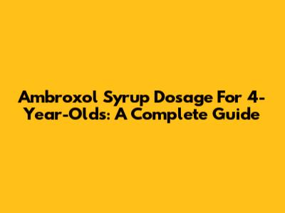Ambroxol Syrup Dosage For 4-Year-Olds: A Complete Guide