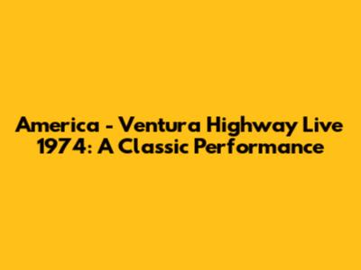 America - Ventura Highway Live 1974: A Classic Performance