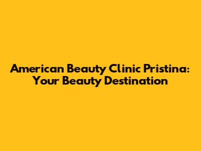 American Beauty Clinic Pristina: Your Beauty Destination