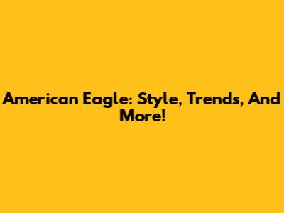American Eagle: Style, Trends, And More!
