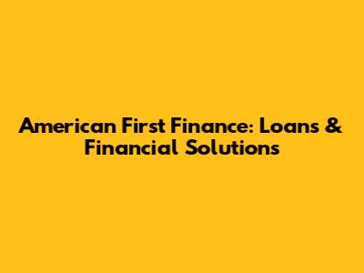 American First Finance: Loans & Financial Solutions