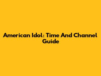 American Idol: Time And Channel Guide