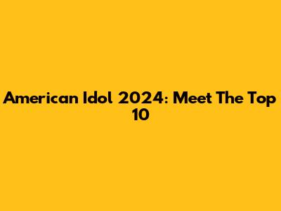 American Idol 2024: Meet The Top 10