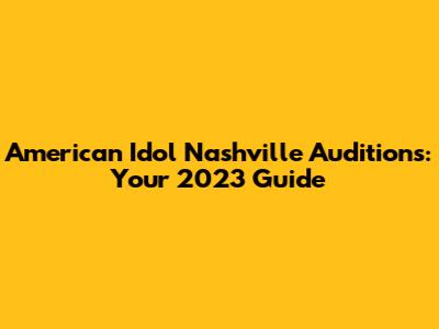 American Idol Nashville Auditions: Your 2023 Guide