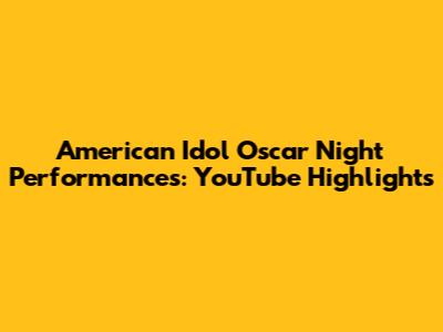 American Idol Oscar Night Performances: YouTube Highlights